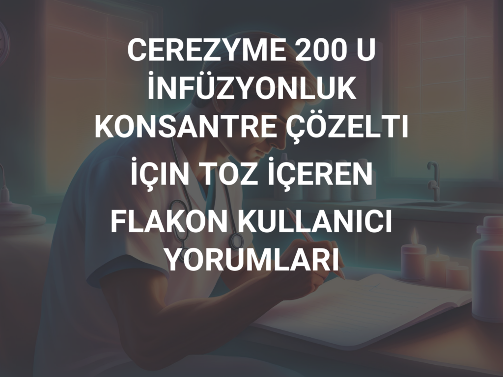 CEREZYME 200 U INFUZYONLUK KONSANTRE COZELTI ICIN TOZ ICEREN 1 FLAKON 1 CEREZYME 200 U INFUZYONLUK KONSANTRE COZELTI ICIN TOZ ICEREN 1 FLAKON 28345