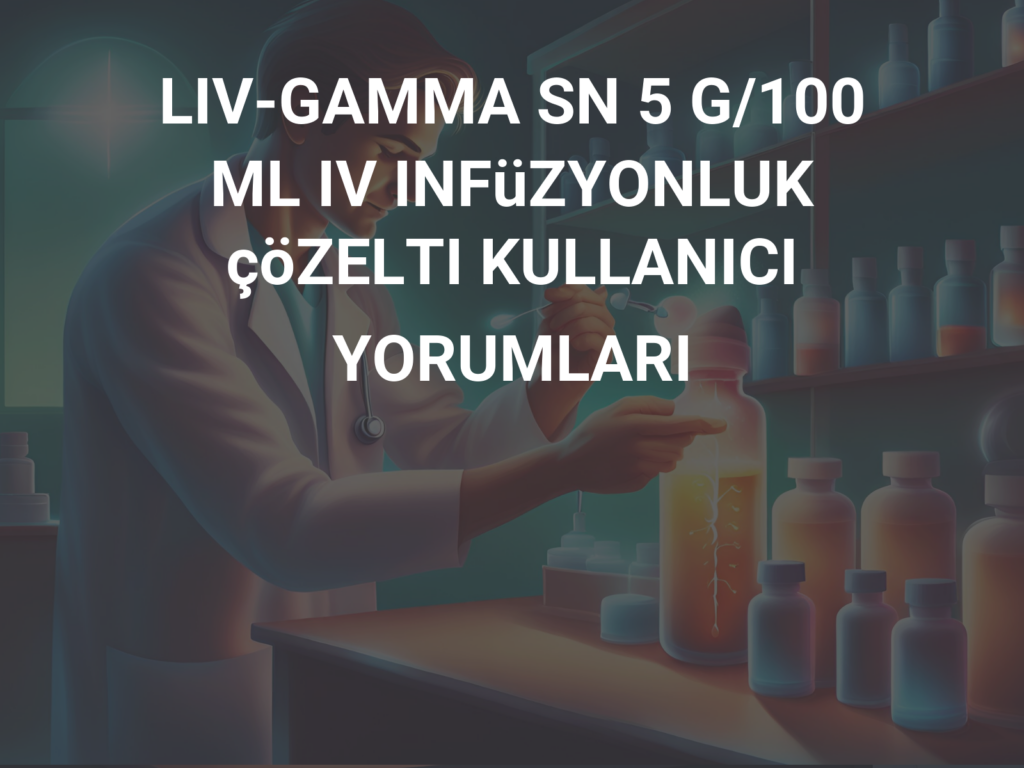 LIV-GAMMA SN 5 G/100 ML IV INFUZYONLUK COZELTI 1 LIV GAMMA SN 5 G 100 ML IV INFUZYONLUK COZELTI 23047